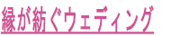 縁が紡ぐウェディング